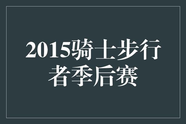 2015骑士步行者季后赛