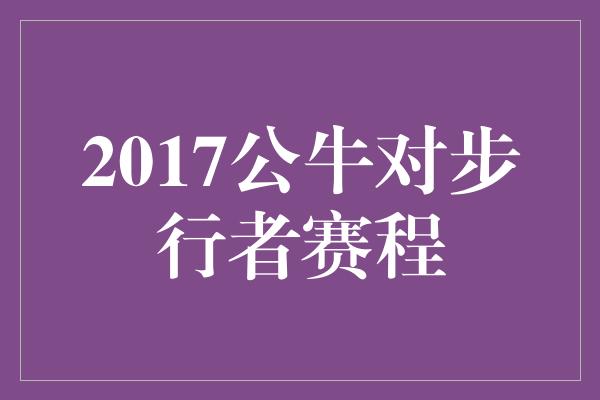 2017公牛对步行者赛程