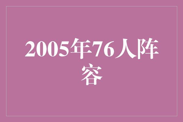 支柱！纵览2005年76人阵容 回顾巅峰时刻，砥砺前行