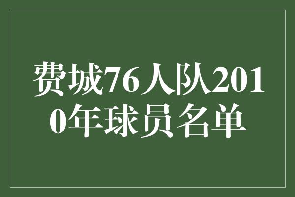 费城76人队2010年球员名单