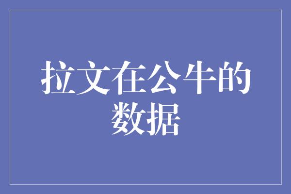 公牛队！拉文在公牛的数据 闪耀的篮球之星