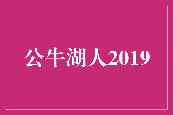 公牛队！&quot;公牛湖人2019 重返辉煌的征途&quot;