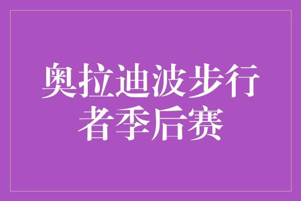 依赖！奥拉迪波引领步行者征战季后赛，展现勇气与决心