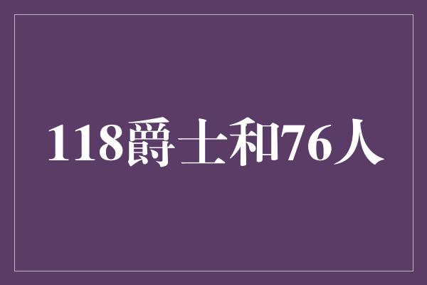 得分王！118爵士和76人 一场精彩绝伦的对决