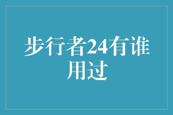 步行者！步行者24有谁用过？探寻这款智能健步器的使用者群体