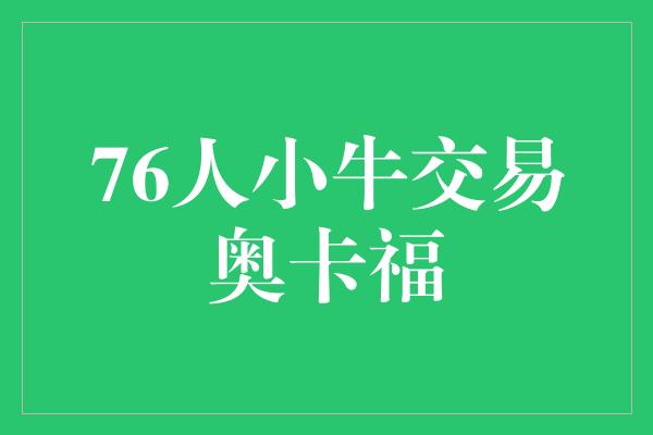 球队！76人和小牛完成奥卡福交易，引领球队迈向新篇章