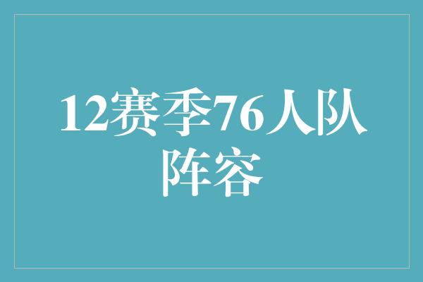 12赛季76人队阵容