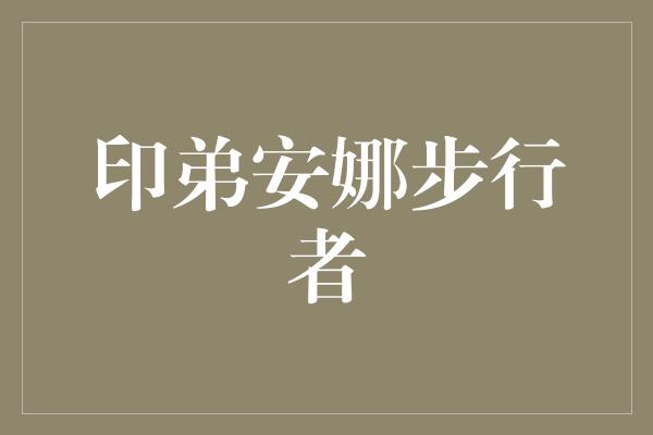 告诉我们！印弟安娜步行者——探索自然，追逐自由