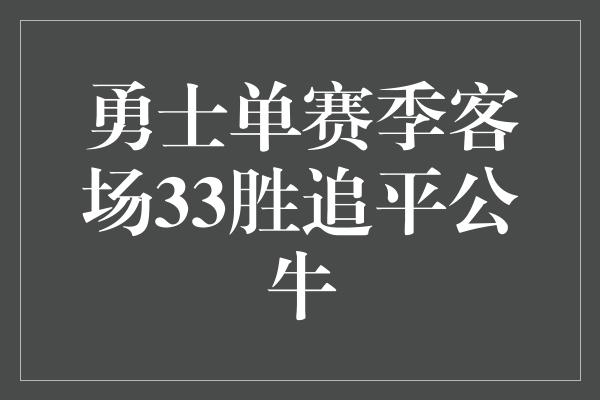 公牛队！勇士创造奇迹！单赛季客场33胜追平公牛