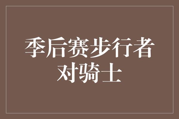 卫冕冠军！紧张激烈的季后赛对决 步行者挑战骑士