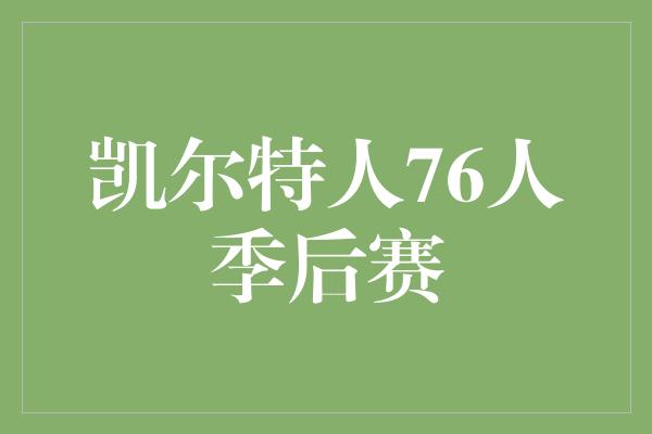 志和！风云再起！凯尔特人对战76人，点燃季后赛的激情之战