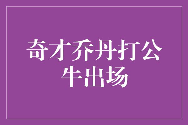 公牛队！传奇再现！乔丹复出，奇才对阵公牛的精彩对决即将上演