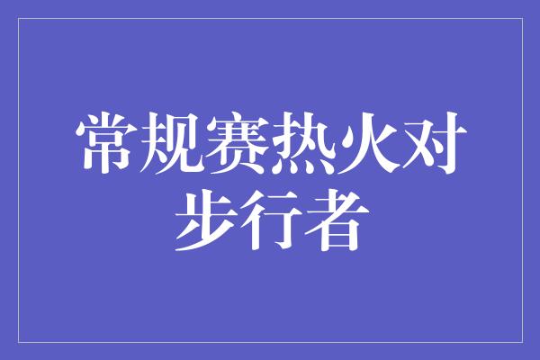 预测！热火与步行者的激烈对决，谁能夺得常规赛的胜利？