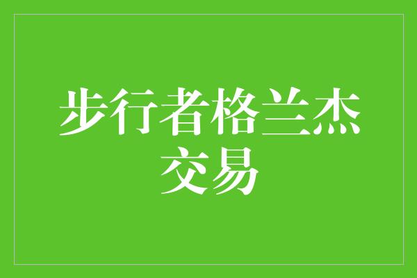 步行者格兰杰交易