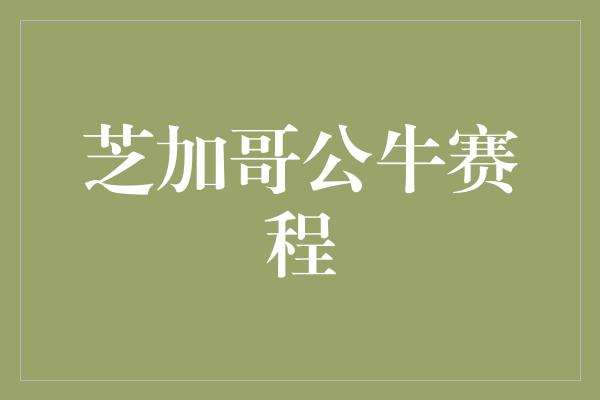 公牛队！芝加哥公牛赛程 激烈对决引爆篮球热情