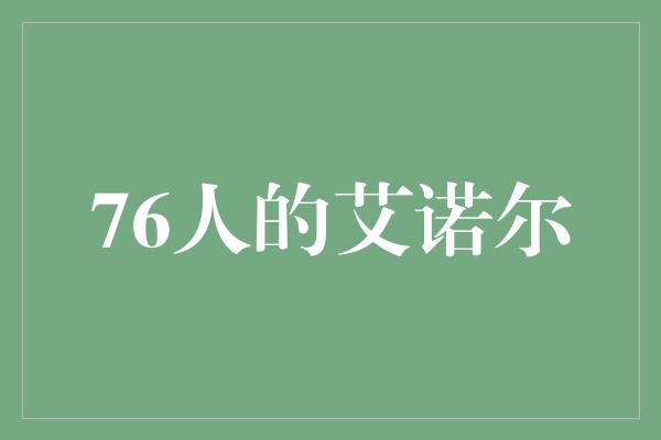 的人！76人的艾诺尔——突破自我，创造辉煌