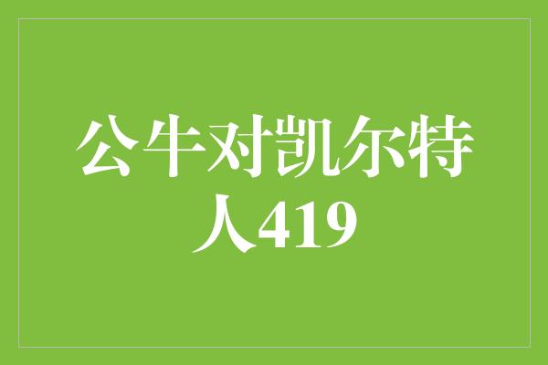 公牛队！火爆对决！公牛对凯尔特人419，谁能夺得胜利？