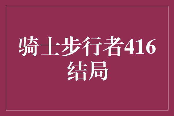 骑士步行者416结局