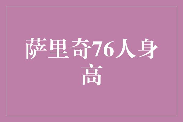 投射！萨里奇身高逼近巅峰，76人的秘密武器！