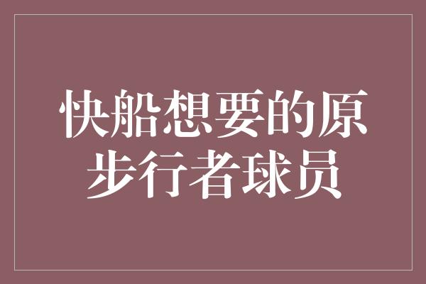 想要！航向胜利的快船——他们想要的原步行者球员