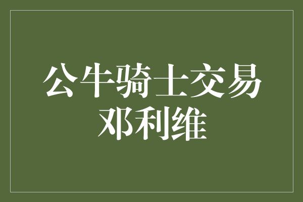 公牛骑士交易邓利维