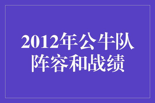 公牛队！重温2012年公牛队壮丽的阵容和辉煌战绩