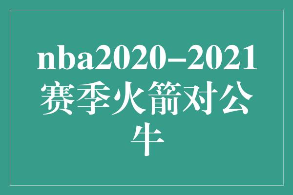 nba2020-2021赛季火箭对公牛