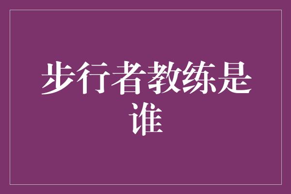 领导风格！探寻步行者教练的身影