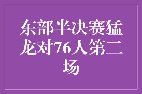 东部半决赛猛龙对76人第二场