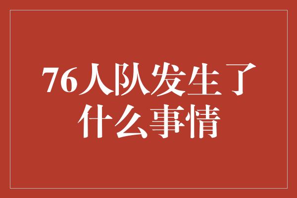 76人队发生了什么事情