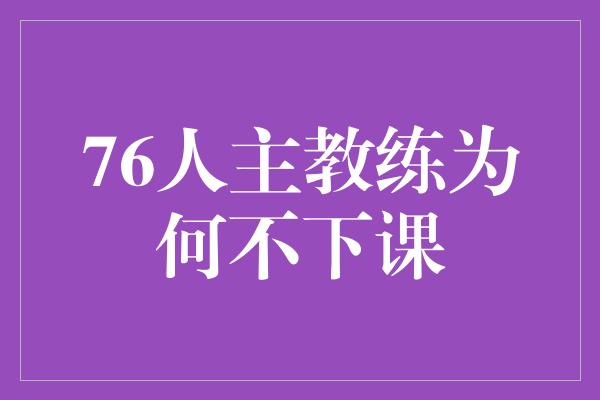 挫折！76人主教练为何不下课——稳定的领导力是关键