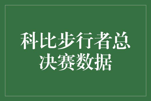 斗志！科比的辉煌之路 步行者总决赛数据揭秘