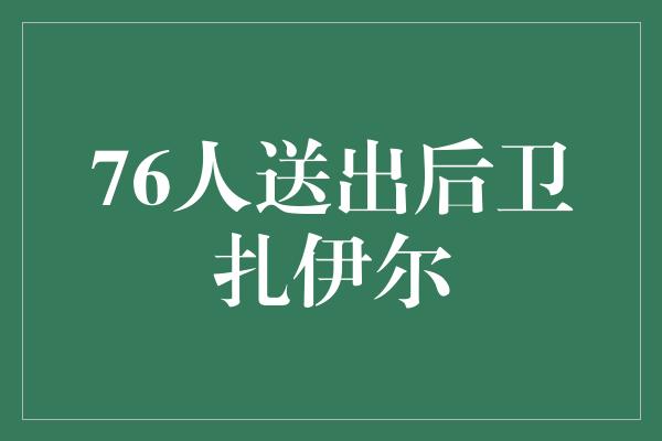 76人送出后卫扎伊尔