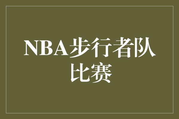 观众！热血激战！NBA步行者队的比赛将带给你无尽的篮球魅力