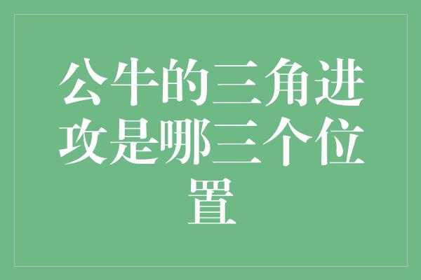 首当其冲！公牛的三角进攻 解析三个关键位置