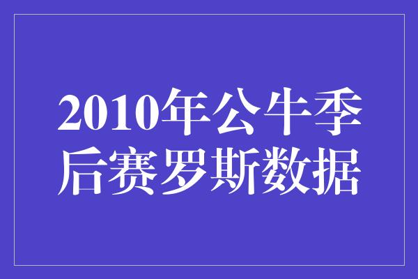 公牛队！回顾2010年公牛季后赛罗斯的辉煌时刻