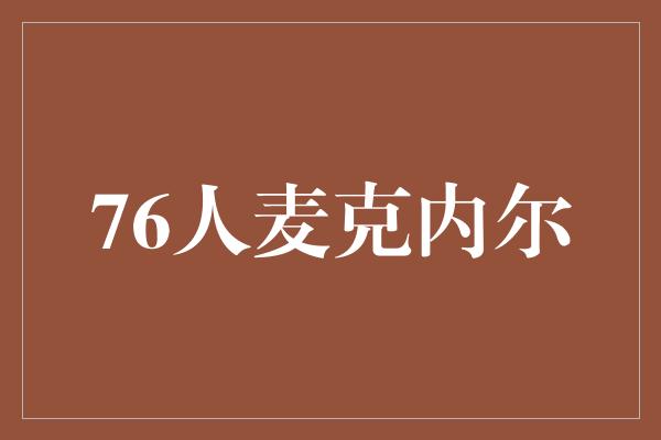 潜力！雄鹿队球员麦克内尔加盟76人，为球队注入新活力