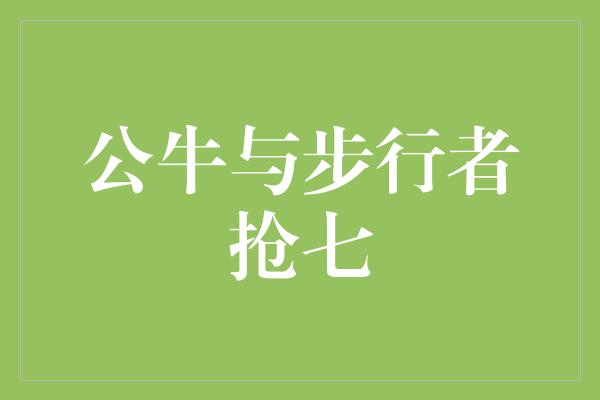 抢七！热血激战！公牛与步行者将在抢七大战中角逐胜者