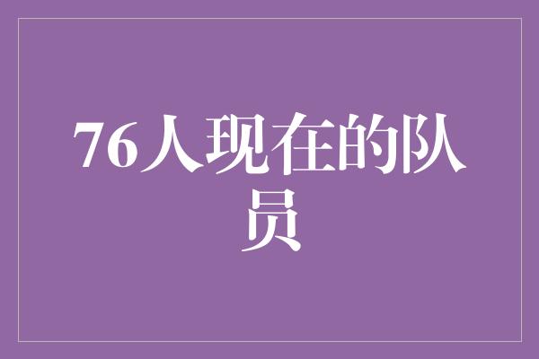 潜力！76人现在的队员 年轻而充满潜力的篮球之星们