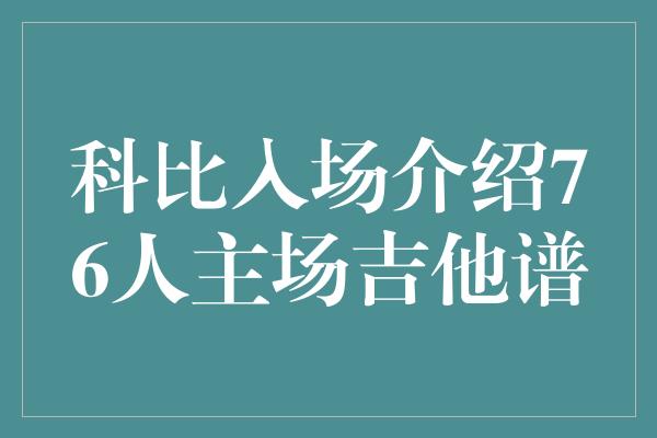 观众！科比带着吉他谱的入场介绍，在76人主场掀起热潮