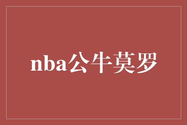 告诉我们！勇敢战斗，NBA公牛莫罗挑战极限