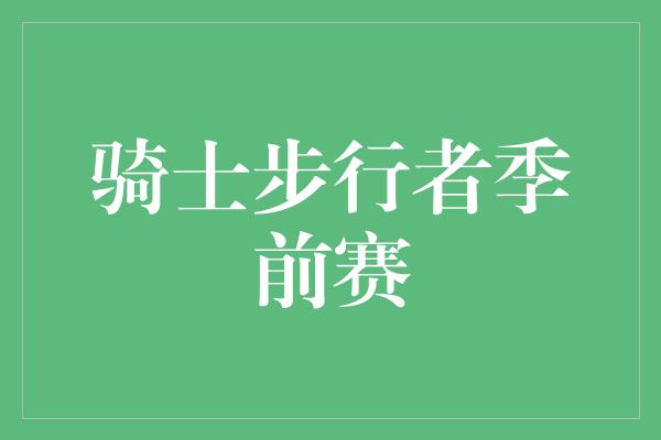 输赢！骑士步行者季前赛 青春与实力的碰撞