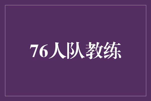 见解！76人队教练 塑造冠军路的引领者