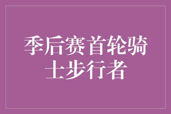 季后赛首轮骑士步行者