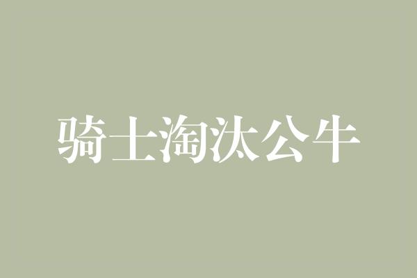 公牛队！骑士淘汰公牛，展现出色的团队实力