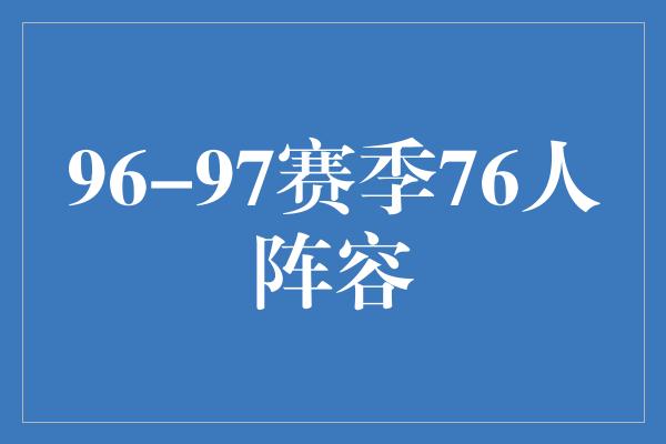 贡献！重温经典！96-97赛季76人阵容回顾