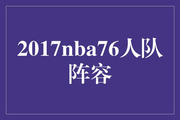 夏季！重返辉煌！揭秘2017年NBA76人队豪华阵容