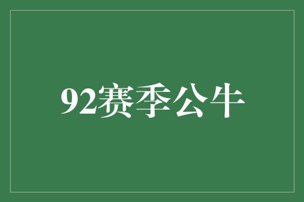 公牛队！经典重现！回顾92赛季公牛辉煌时刻