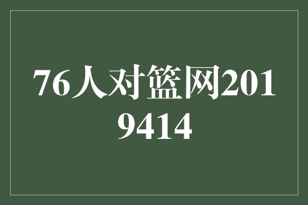 输赢！76人对篮网2019414——一场精彩绽放的篮球盛宴