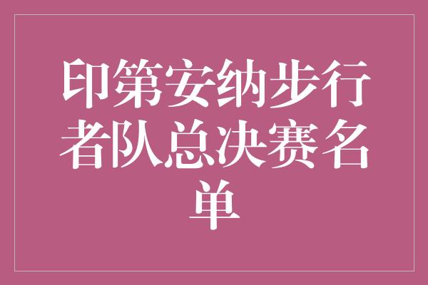 贡献！印第安纳步行者队冲击总决赛！揭秘他们的终极名单